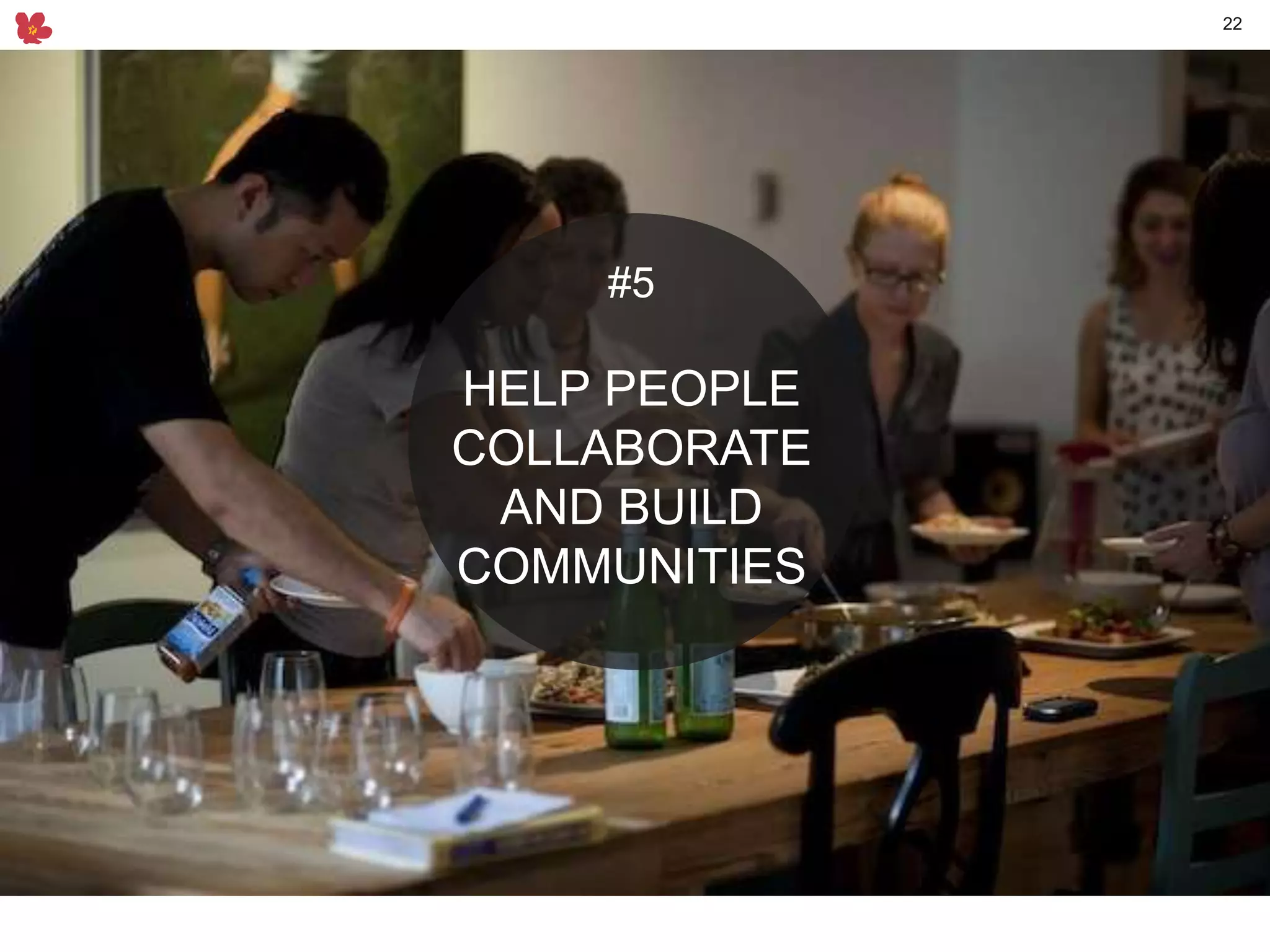 22
#5
HELP PEOPLE
COLLABORATE
AND BUILD
COMMUNITIES
 