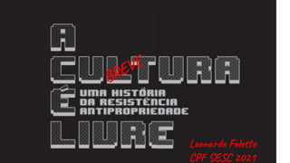A cultura é livre
uma (breve) história da resistência antipropriedade
Leonardo Foletto, CPF SESC dez 2021
BREVE
Leonardo Foletto
CPF SESC 2021
 