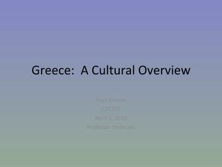Greece:  A Cultural Overview Faye Krause CST229 April 1, 2010 Professor Stefnoski 