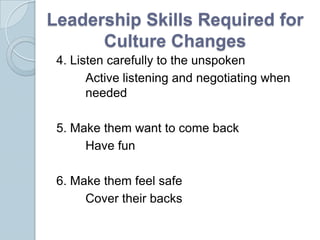 Leadership Skills Required for
      Culture Changes
 4. Listen carefully to the unspoken
       Active listening and nego...