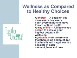 Wellness as Compared
 to Healthy Choices
    A choice — A decision you
    make every day, every
    hour, every minute to...