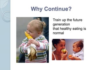 Why Continue?
       Train up the future
       generation
       that healthy eating is
       normal
 