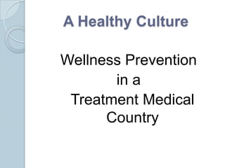 A Healthy Culture

Wellness Prevention
       in a
 Treatment Medical
      Country
 