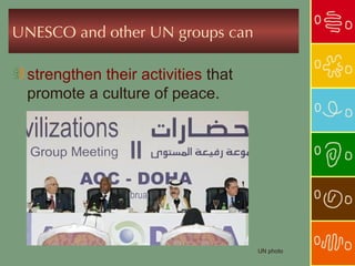 UNESCO and other UN groups can

 strengthen their activities that
 promote a culture of peace.




                       ...