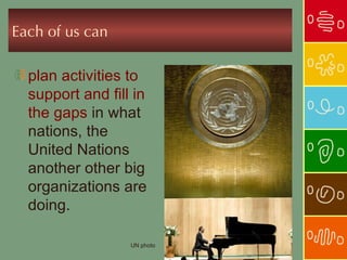 Each of us can

  plan activities to
  support and fill in
  the gaps in what
  nations, the
  United Nations
  another ot...