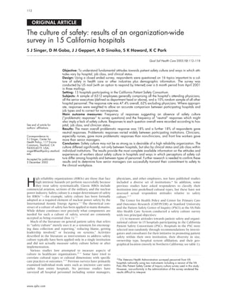 ORIGINAL ARTICLE
The culture of safety: results of an organization-wide
survey in 15 California hospitals
S J Singer, D M Gaba, J J Geppert, A D Sinaiko, S K Howard, K C Park
. . . . . . . . . . . . . . . . . . . . . . . . . . . . . . . . . . . . . . . . . . . . . . . . . . . . . . . . . . . . . . . . . . . . . . . . . . . . . . . . . . . . . . . . . . . . . . . . . . . . . . . . . . . . . . . . . . . . . . . . . . . . .
Qual Saf Health Care 2003;12:112–118
Objective: To understand fundamental attitudes towards patient safety culture and ways in which atti-
tudes vary by hospital, job class, and clinical status.
Design: Using a closed ended survey, respondents were questioned on 16 topics important to a cul-
ture of safety in health care or other industries plus demographic information. The survey was
conducted by US mail (with an option to respond by Internet) over a 6 month period from April 2001
in three mailings.
Setting: 15 hospitals participating in the California Patient Safety Consortium.
Subjects: A sample of 6312 employees generally comprising all the hospital’s attending physicians,
all the senior executives (defined as department head or above), and a 10% random sample of all other
hospital personnel. The response rate was 47.4% overall, 62% excluding physicians. Where appropri-
ate, responses were weighted to allow an accurate comparison between participating hospitals and
job types and to correct for non-response.
Main outcome measures: Frequency of responses suggesting an absence of safety culture
(“problematic responses” to survey questions) and the frequency of “neutral” responses which might
also imply a lack of safety culture. Responses to each question overall were recorded according to hos-
pital, job class, and clinician status.
Results: The mean overall problematic response was 18% and a further 18% of respondents gave
neutral responses. Problematic responses varied widely between participating institutions. Clinicians,
especially nurses, gave more problematic responses than non-clinicians, and front line workers gave
more than senior managers.
Conclusion: Safety culture may not be as strong as is desirable of a high reliability organization. The
culture differed significantly, not only between hospitals, but also by clinical status and job class within
individual institutions. The results provide the most complete available information on the attitudes and
experiences of workers about safety culture in hospitals and ways in which perceptions of safety cul-
ture differ among hospitals and between types of personnel. Further research is needed to confirm these
results and to determine how senior managers can successfully transmit their commitment to safety to
the clinical workplace.
H
igh reliability organizations (HROs) are those that face
high intrinsic hazards yet perform successfully because
they treat safety systematically. Classic HROs include
commercial aviation, sections of the military, and the nuclear
power industry. Safety culture is a major determinant of safety
for HROs1 2
—for example, safety culture has been formally
adopted as a required element of nuclear power safety by the
International Atomic Energy Agency.3 4
The theoretical con-
struct of a culture of safety has been applied to many domains.
While debate continues over precisely what components are
needed for such a culture of safety, several are commonly
accepted as being essential (box 1).5 6
Much of the literature on general patient safety that refers
to “safety culture” merely uses it as a synonym for encourag-
ing data collection and reporting,7
reducing blame, getting
leadership involved,8
or focusing on systems.9
Activities
described in the literature as interventions to address safety
culture typically have been applied only in a single institution
and did not actually measure safety culture before or after
implementation.
Various studies have attempted to measure aspects of
culture in healthcare organizations.10 11
Some have tried to
correlate cultural types or cultural dimensions with speciﬁc
care practices or outcomes.12–15
Previous surveys have primarily
examined individual work units such as intensive care units
rather than entire hospitals. No previous studies have
surveyed all hospital personnel including senior managers,
physicians, and other employees, nor have published studies
included a diverse set of institutions.* In addition, some
previous studies have asked respondents to classify their
institution into predeﬁned cultural types, but these have not
assessed actual respondent attitudes relative to safety
culture.16 17
The Center for Health Policy and Center for Primary Care
and Outcomes Research (CHP/PCOR) at Stanford University
and the Patient Safety Center of Inquiry (PSCI) at the VA Palo
Alto Health Care System conducted a safety culture survey
with two principal objectives:
(1) to measure attitudes towards patient safety and organi-
zational culture in 15 hospitals participating in the California
Patient Safety Consortium (PSC). Hospitals in the PSC were
selected non-randomly through recommendations by investi-
gators and consultants for their initiative in promoting patient
safety within their own institution, their diversity in size,
ownership type, hospital system afﬁliation, and their geo-
graphical location (mostly in Northern California; see table 1);
. . . . . . . . . . . . . . . . . . . . . . . . . . . . . . . . . . . . . . . . . . . . . . . . . . . . . . . . . . . . .
*The Veterans Health Administration surveyed personnel from VA
hospitals nationally using two instruments including a version of the VA
Palo Alto Patient Safety Center of Inquiry culture survey used in this study.
However, non-uniformity in the administration of the survey rendered the
results difficult to interpret.
See end of article for
authors’ affiliations
. . . . . . . . . . . . . . . . . . . . . . .
Correspondence to:
S J Singer, Center for
Health Policy, 117 Encina
Commons, Stanford, CA
94305-6019, USA;
singer@healthpolicy.stanford.
edu
Accepted for publication
5 December 2002
. . . . . . . . . . . . . . . . . . . . . . .
112
www.qshc.com
 
