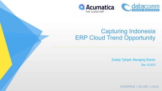 Capturing Indonesia
ERP Cloud Trend Opportunity
Sutedjo Tjahjadi, Managing Director
Dec 10 2015
1
 