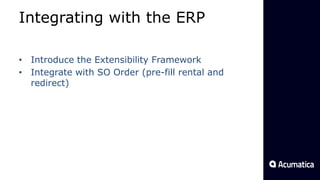 Integrating with the ERP
• Introduce the Extensibility Framework
• Integrate with SO Order (pre-fill rental and
redirect)
 
