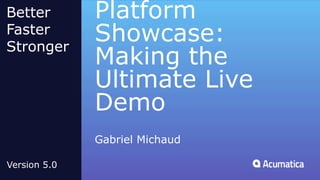 Platform
Showcase:
Making the
Ultimate Live
Demo
Gabriel Michaud
Better
Faster
Stronger
Version 5.0
 