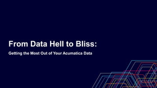 From Data Hell to Bliss:
Getting the Most Out of Your Acumatica Data
 