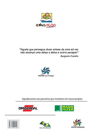 Agradecemos aos parceiros que investem em nosso projeto.
ISBN 978-85-7694-210-8
“Aquele que persegue duas coisas de uma só vez
não alcança uma delas e deixa a outra escapar.”
Benjamin Franklin
 