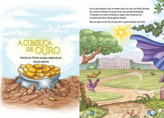 História do folclore europeu
adaptada por Sandra Aymone
História do folclore europeu adaptada por
Sandra Aymone
Em um país distante, vivia um homem muito rico, dono de várias fazendas.
Seu nome era Filomeno. Em suas terras, havia grandes plantações.
O fazendeiro era muito conhecido na região onde morava por ser
um grande pão-duro. Nunca ajudava ninguém.
Não era capaz de dar nem um pão velho a quem estivesse com fome!
3
 