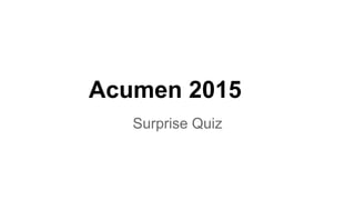 Acumen 2015
Surprise Quiz
 