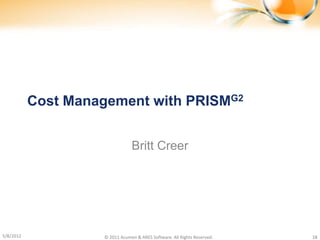 Cost Management with PRISMG2


                                Britt Creer




5/8/2012            © 2011 Acumen & ARES Software. All Rights Reserved.   18
 