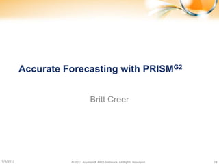 Accurate Forecasting with PRISMG2


                                 Britt Creer




5/8/2012             © 2011 Acumen & ARES Software. All Rights Reserved.   28
 