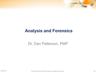 Analysis and Forensics

            Dr. Dan Patterson, PMP




5/8/2012     © 2011 Acumen & ARES Software. All Rights Reserved.   30
 