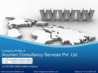 Company Profile of
 Acumen Consultancy Services Pvt. Ltd.

 an ISO 9001:2008 certified company

Web: www.acumensofttech.com    Email: info@acumensofttech.com   Telephone: +91 33 2359 7240
 