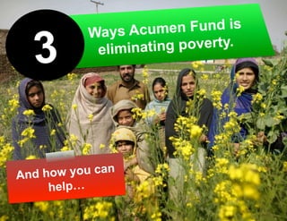 Ways Acum   en Fund is

  3        elimina ting poverty.




And how you can
     help…
 
