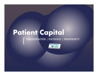 Patient Capital
  {   PARTICIPATION | PATIENCE | PROSPERITY
 