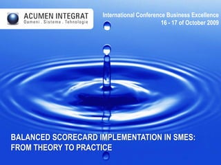 International Conference Business Excellence 16 - 17 of October 2009 Balanced Scorecard implementation in SMEs:  from theory to practice  