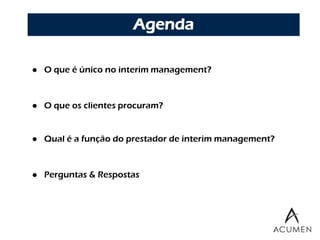 Agenda

   O que é único no interim management?



   O que os clientes procuram?


   Qual é a função do prestador de interim management?



   Perguntas & Respostas
 