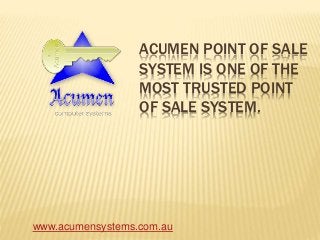 ACUMEN POINT OF SALE
SYSTEM IS ONE OF THE
MOST TRUSTED POINT
OF SALE SYSTEM.
www.acumensystems.com.au
 