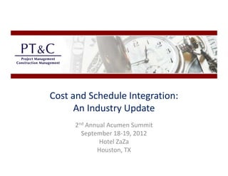 Cost and Schedule Integration:              
                      g
      An Industry Update
      2nd Annual Acumen Summit
        September 18‐19, 2012
              Hotel ZaZa
              Hotel ZaZa
             Houston, TX
 