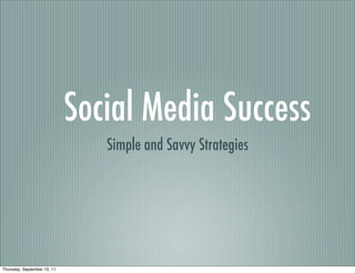 Social Media Success
                                Simple and Savvy Strategies




Thursday, September 15, 11
 
