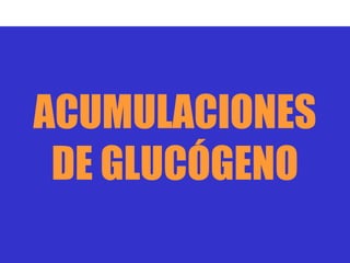 ACUMULACIONES
 DE GLUCÓGENO
 