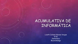 ACUMULATIVA DE 
INFORMÁTICA 
Lizeth Juliana Nieves Vargas 
9-02 
Instenalco 
Bucaramanga 
 
