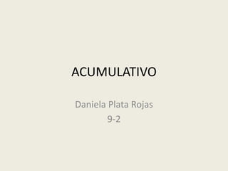 ACUMULATIVO
Daniela Plata Rojas
9-2
 