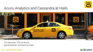 Acunu Analytics and Cassandra at Hailo

Tim Moreton, CTO at Acunu
David Gardner, Architect at Hailo
ALL YOUR BASE 2013

 