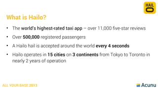 What is Hailo?
• The world’s highest-rated taxi app – over 11,000 ﬁve-star reviews
• Over 500,000 registered passengers
• ...