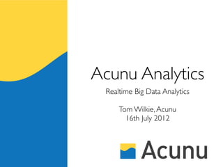 Acunu Analytics
 Realtime Big Data Analytics

     Tom Wilkie, Acunu
       16th July 2012
 