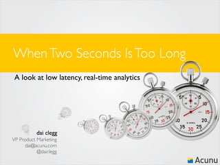 When Two Seconds Is Too Long
A look at low latency, real-time analytics

dai clegg
VP Product Marketing
dai@acunu.com
@daiclegg

 