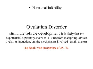 Ovulation Disorder
stimulate follicle development It is likely that the
hypothalamus-pituitary-ovary axis is involved in cupping -driven
ovulation induction, but the mechanisms involved remain unclear
The result with an average of 38.7%
• Hormonal Infertility
 