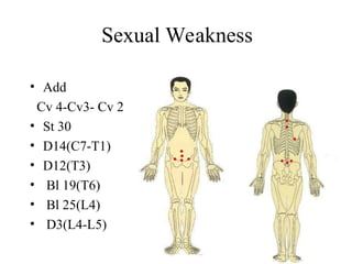 Sexual Weakness
• Add
Cv 4-Cv3- Cv 2
• St 30
• D14(C7-T1)
• D12(T3)
• Bl 19(T6)
• Bl 25(L4)
• D3(L4-L5)
 