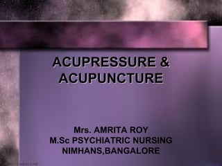 ACUPRESSURE &ACUPRESSURE &
ACUPUNCTUREACUPUNCTURE
Mrs. AMRITA ROY
M.Sc PSYCHIATRIC NURSING
NIMHANS,BANGALORE
 
