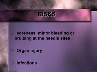 RISKSRISKS
 soreness, minor bleeding or
bruising at the needle sites
 Organ injury
 Infections
 
