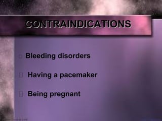 CONTRAINDICATIONSCONTRAINDICATIONS
 Bleeding disorders
 Having a pacemaker
 Being pregnant
 