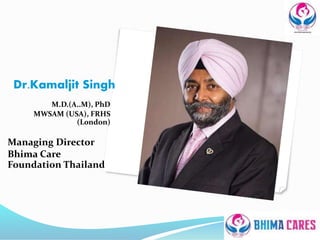 Dr.Kamaljit Singh
M.D.(A..M), PhD
MWSAM (USA), FRHS
(L0ndon)
Managing Director
Bhima Care
Foundation Thailand
 