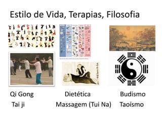 Estilo de Vida, Terapias, Filosofia
Qi Gong Dietética Budismo
Tai ji Massagem (Tui Na) Taoísmo
 