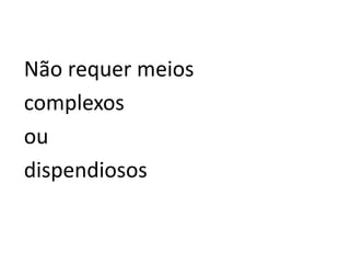 Não requer meios
complexos
ou
dispendiosos
 