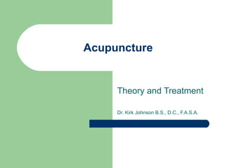 Acupuncture Theory and Treatment Dr. Kirk Johnson B.S., D.C., F.A.S.A. 