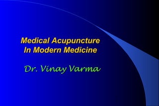 1
Medical AcupunctureMedical Acupuncture
In Modern MedicineIn Modern Medicine
Dr. Vinay VarmaDr. Vinay Varma
 