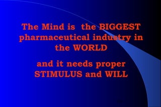 10
The Mind is the BIGGEST
pharmaceutical industry in
the WORLD
and it needs proper
STIMULUS and WILL
 