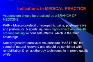 18
Acupuncture should be practiced as a BRANCH OF
MEDICINE
PAIN - Musculoskeletal , neuropathic pains, post-operative
and ...