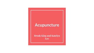 Acupuncture
Brook King and Katelyn
Lee
 