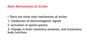 Main Mechanisms of Action
• There are three main mechanisms of action:
1- Conduction of electromagnetic signals
2- Activation of opioid systems
3- Changes in brain chemistry sensation, and Involuntary
body functions
 