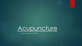 Acupuncture 
HOW DOES IT WORK? 
 